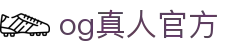 OG真人官方APP-官网下载|真人娱乐平台